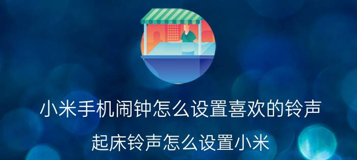 小米手机闹钟怎么设置喜欢的铃声 起床铃声怎么设置小米？